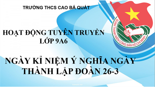 Lơp 9a6 - kỉ niệm ý nghĩa ngày thành lập đoàn 26-3 
